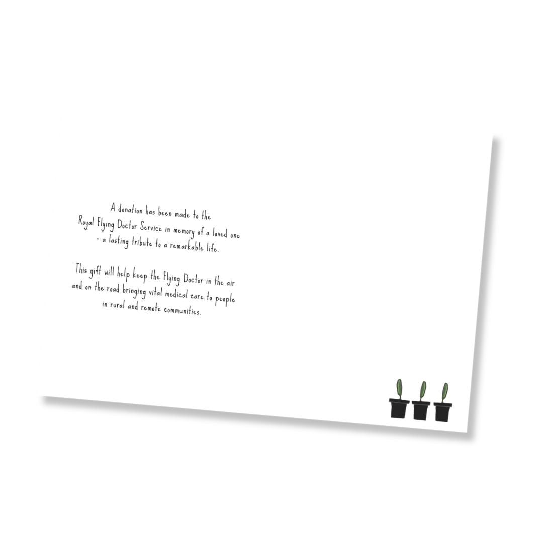 Inside white rectangular card with printed black text that says, "A donation has been made to the Royal Flying Doctor Service in memory of a loved one - a lasting tribute to a remarkable life. This gift will help the Flying Doctor in the air and on the road bringing vital medical care to people in rural and remote communities." on the left side and a small row of three potted cactus plants in the bottom right corner. Shown on a white background.